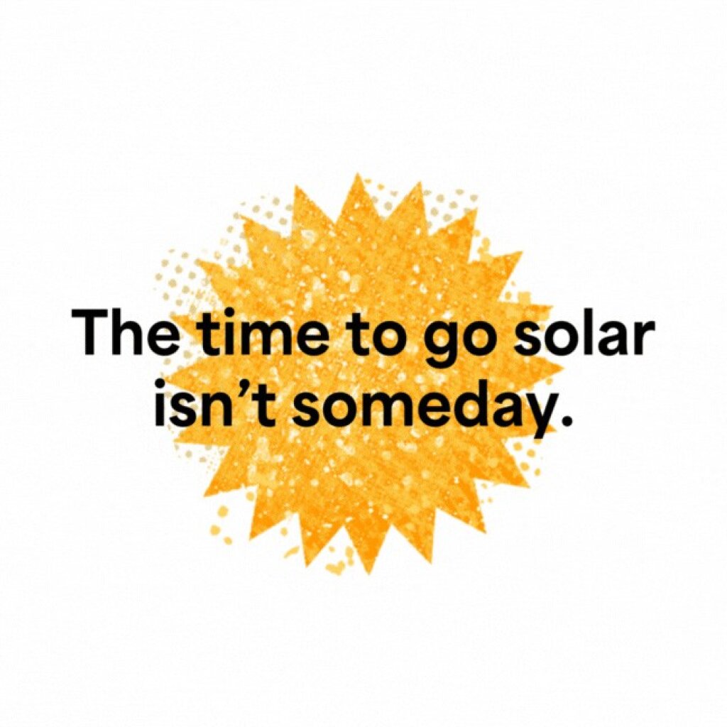 A yellow starburst with black text reading "The time to go solar isn't someday." is set against a white background.
