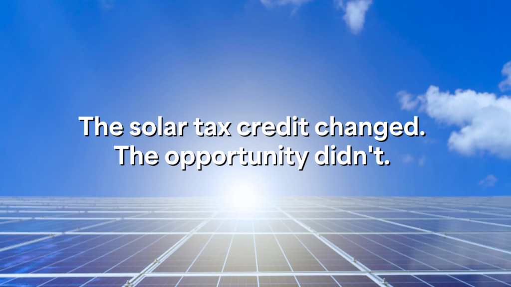A solar panel array stretches under a bright blue sky with text overlay: "The solar tax credit changed. The opportunity didn't.".